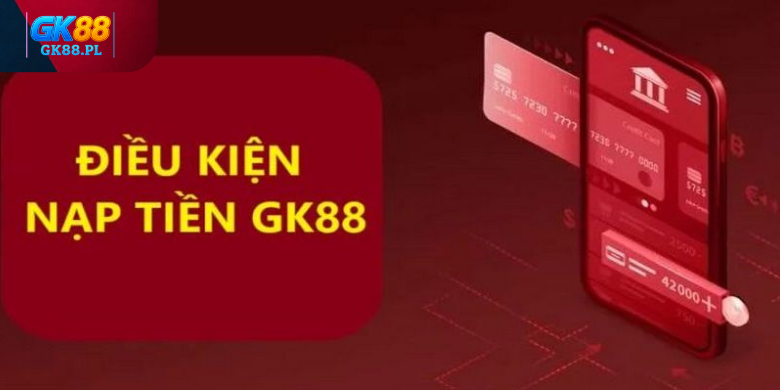 dieu-kien-nap-tien-gk88