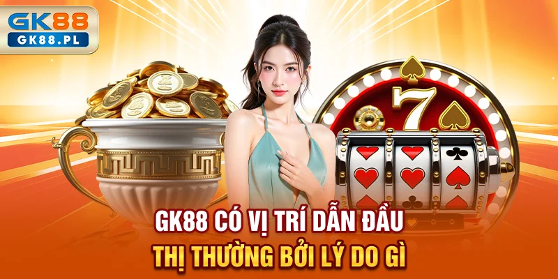 gk88-pl-co-vi-tri-dan-dau-thi-thuong-boi-ly-do-gi